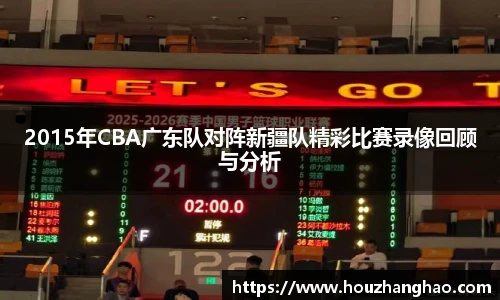 2015年CBA广东队对阵新疆队精彩比赛录像回顾与分析