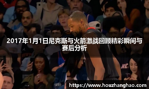 2017年1月1日尼克斯与火箭激战回顾精彩瞬间与赛后分析