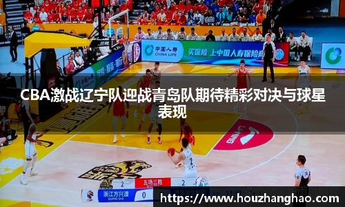 CBA激战辽宁队迎战青岛队期待精彩对决与球星表现