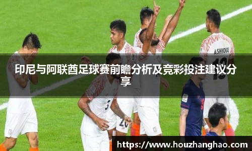 印尼与阿联酋足球赛前瞻分析及竞彩投注建议分享