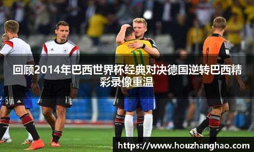 回顾2014年巴西世界杯经典对决德国逆转巴西精彩录像重温