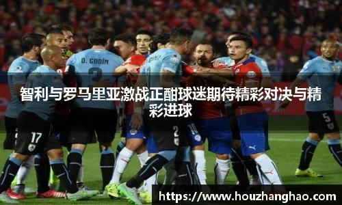 哈哈体育智利与罗马里亚激战正酣球迷期待精彩对决与精彩进球