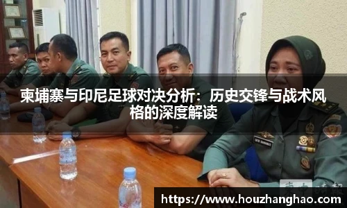 哈哈体育柬埔寨与印尼足球对决分析：历史交锋与战术风格的深度解读