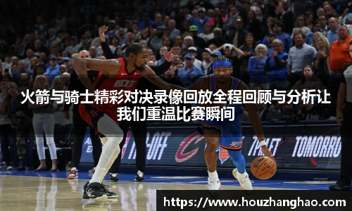 火箭与骑士精彩对决录像回放全程回顾与分析让我们重温比赛瞬间