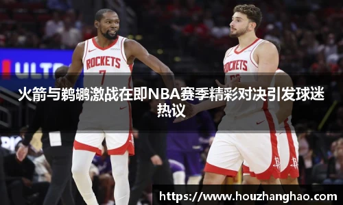 火箭与鹈鹕激战在即NBA赛季精彩对决引发球迷热议