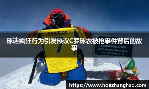 球迷疯狂行为引发热议C罗球衣被抢事件背后的故事