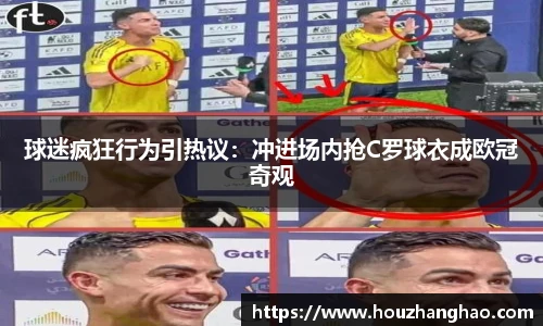 球迷疯狂行为引热议：冲进场内抢C罗球衣成欧冠奇观