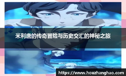 米利唐的传奇冒险与历史交汇的神秘之旅