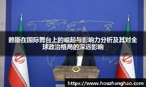 赖斯在国际舞台上的崛起与影响力分析及其对全球政治格局的深远影响