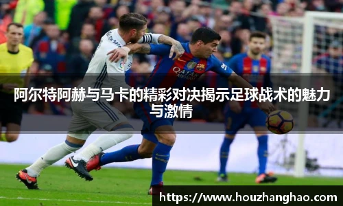 阿尔特阿赫与马卡的精彩对决揭示足球战术的魅力与激情