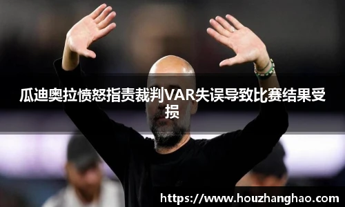 瓜迪奥拉愤怒指责裁判VAR失误导致比赛结果受损