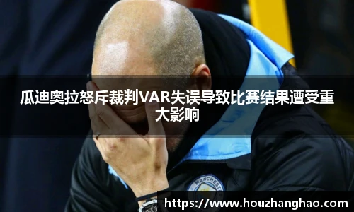 瓜迪奥拉怒斥裁判VAR失误导致比赛结果遭受重大影响