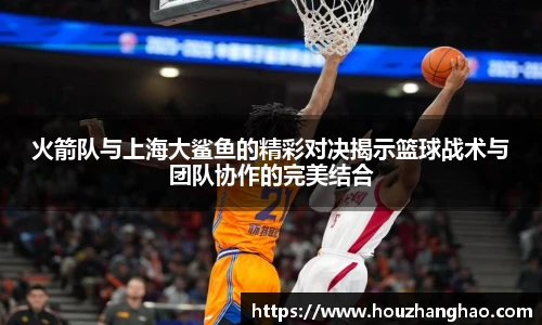 火箭队与上海大鲨鱼的精彩对决揭示篮球战术与团队协作的完美结合