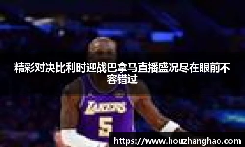 精彩对决比利时迎战巴拿马直播盛况尽在眼前不容错过
