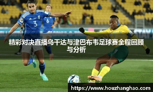 精彩对决直播乌干达与津巴布韦足球赛全程回顾与分析