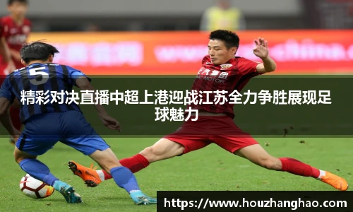 精彩对决直播中超上港迎战江苏全力争胜展现足球魅力