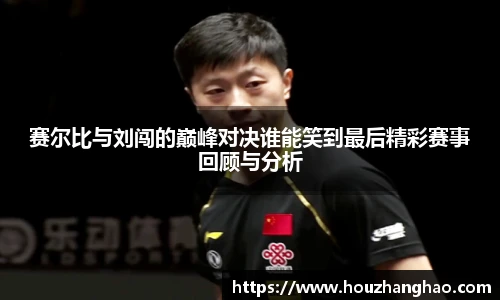 赛尔比与刘闯的巅峰对决谁能笑到最后精彩赛事回顾与分析