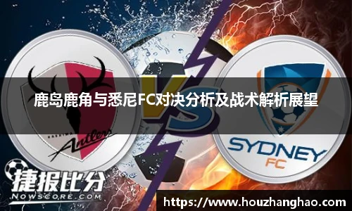 鹿岛鹿角与悉尼FC对决分析及战术解析展望