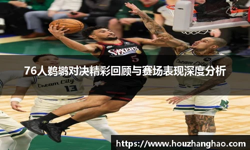76人鹈鹕对决精彩回顾与赛场表现深度分析