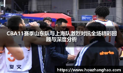 哈哈体育CBA11赛季山东队与上海队激烈对抗全场精彩回顾与深度分析