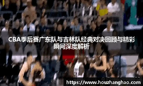 哈哈体育CBA季后赛广东队与吉林队经典对决回顾与精彩瞬间深度解析